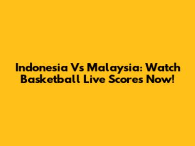 Indonesia Vs Malaysia: Watch Basketball Live Scores Now!