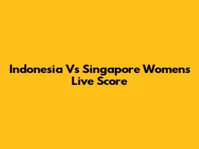 Indonesia Vs Singapore Women's Live Score