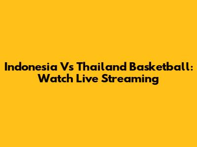 Indonesia Vs Thailand Basketball: Watch Live Streaming