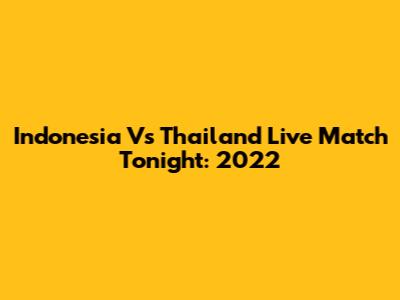 Indonesia Vs Thailand Live Match Tonight: 2022