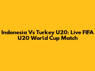 Indonesia Vs Turkey U20: Live FIFA U20 World Cup Match