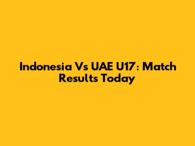 Indonesia Vs UAE U17: Match Results Today