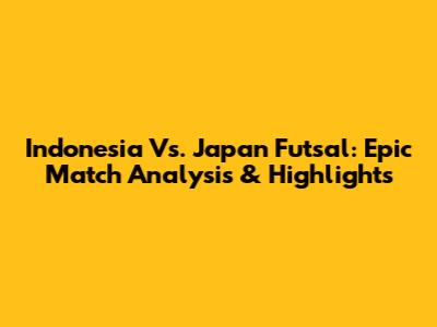 Indonesia Vs. Japan Futsal: Epic Match Analysis & Highlights