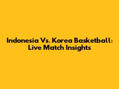 Indonesia Vs. Korea Basketball: Live Match Insights