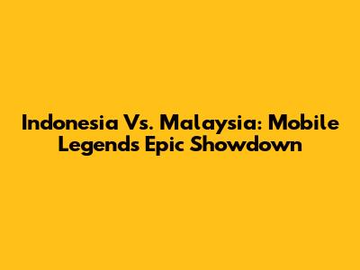 Indonesia Vs. Malaysia: Mobile Legends Epic Showdown