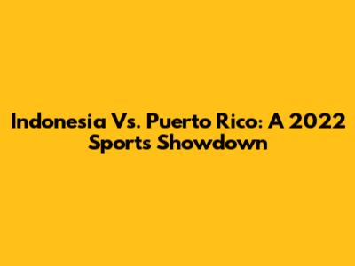 Indonesia Vs. Puerto Rico: A 2022 Sports Showdown
