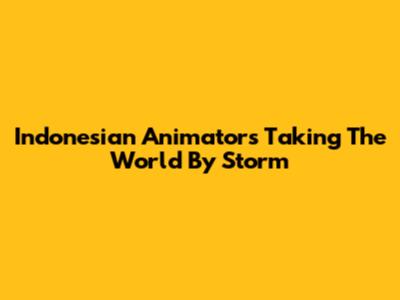 Indonesian Animators Taking The World By Storm