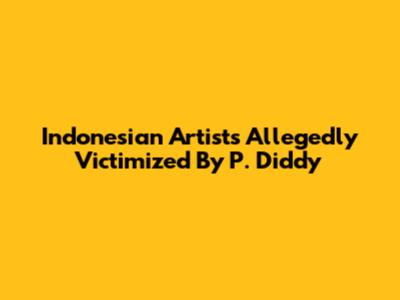 Indonesian Artists Allegedly Victimized By P. Diddy