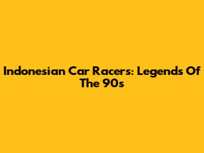 Indonesian Car Racers: Legends Of The 90s