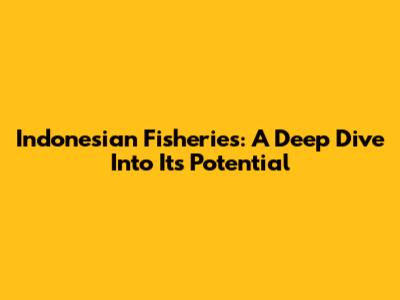 Indonesian Fisheries: A Deep Dive Into Its Potential