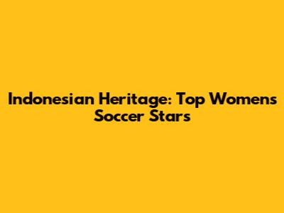 Indonesian Heritage: Top Women's Soccer Stars
