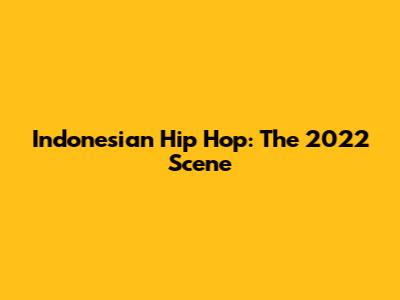 Indonesian Hip Hop: The 2022 Scene