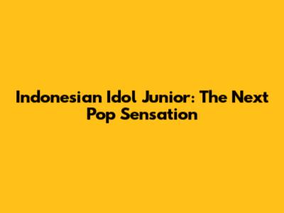 Indonesian Idol Junior: The Next Pop Sensation