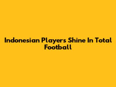 Indonesian Players Shine In Total Football