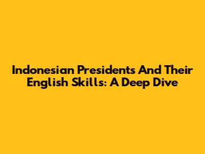 Indonesian Presidents And Their English Skills: A Deep Dive