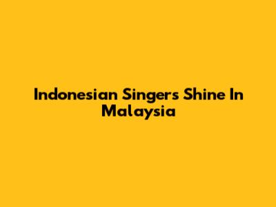 Indonesian Singers Shine In Malaysia