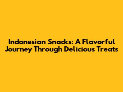 Indonesian Snacks: A Flavorful Journey Through Delicious Treats