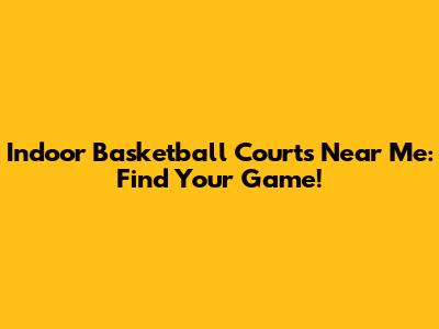 Indoor Basketball Courts Near Me: Find Your Game!