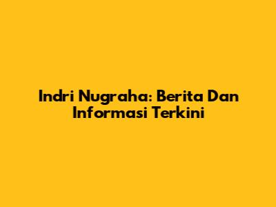 Indri Nugraha: Berita Dan Informasi Terkini