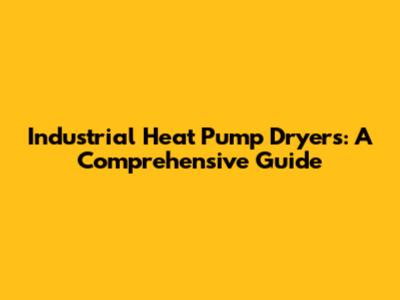 Industrial Heat Pump Dryers: A Comprehensive Guide
