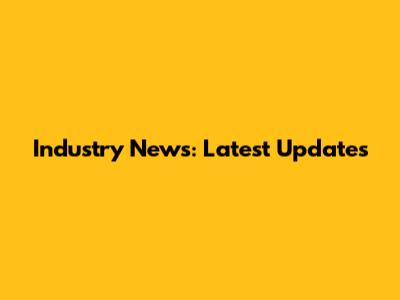 Industry News: Latest Updates