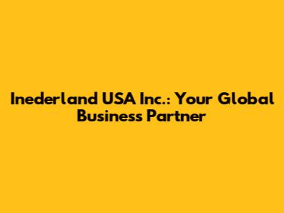 Inederland USA Inc.: Your Global Business Partner