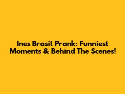 Ines Brasil Prank: Funniest Moments & Behind The Scenes!
