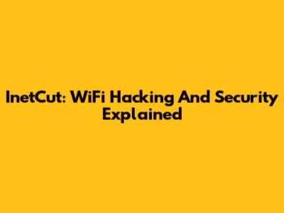 InetCut: WiFi Hacking And Security Explained