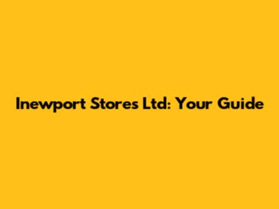 Inewport Stores Ltd: Your Guide
