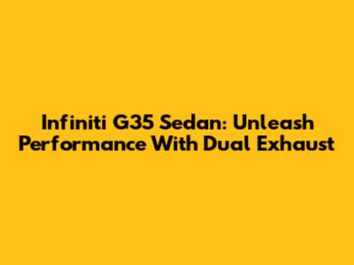 Infiniti G35 Sedan: Unleash Performance With Dual Exhaust