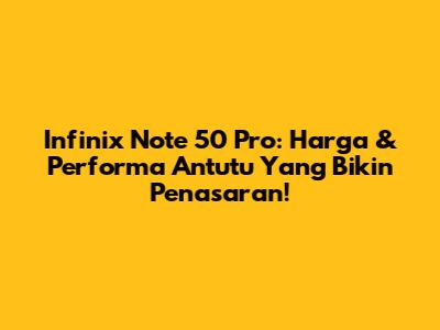 Infinix Note 50 Pro: Harga & Performa Antutu Yang Bikin Penasaran!