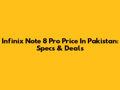 Infinix Note 8 Pro Price In Pakistan: Specs & Deals