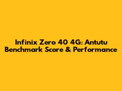 Infinix Zero 40 4G: Antutu Benchmark Score & Performance