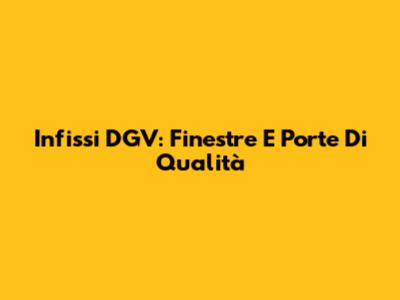 Infissi DGV: Finestre E Porte Di Qualità