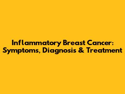 Inflammatory Breast Cancer: Symptoms, Diagnosis & Treatment