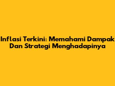 Inflasi Terkini: Memahami Dampak Dan Strategi Menghadapinya