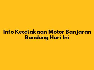 Info Kecelakaan Motor Banjaran Bandung Hari Ini