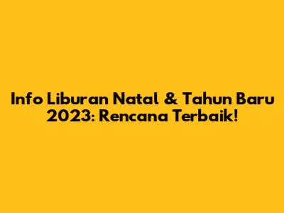 Info Liburan Natal & Tahun Baru 2023: Rencana Terbaik!