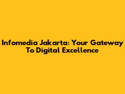 Infomedia Jakarta: Your Gateway To Digital Excellence