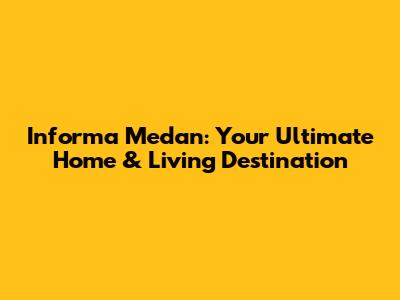Informa Medan: Your Ultimate Home & Living Destination