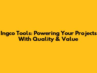 Ingco Tools: Powering Your Projects With Quality & Value