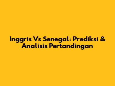 Inggris Vs Senegal: Prediksi & Analisis Pertandingan