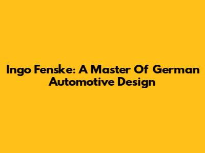 Ingo Fenske: A Master Of German Automotive Design