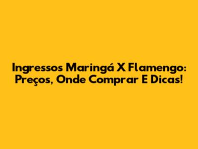 Ingressos Maringá X Flamengo: Preços, Onde Comprar E Dicas!