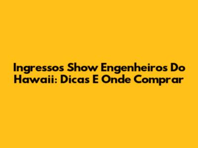 Ingressos Show Engenheiros Do Hawaii: Dicas E Onde Comprar