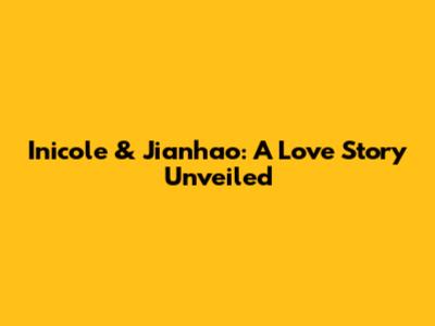Inicole & Jianhao: A Love Story Unveiled