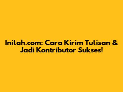 Inilah.com: Cara Kirim Tulisan & Jadi Kontributor Sukses!
