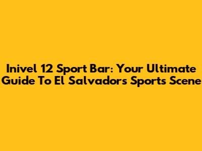 Inivel 12 Sport Bar: Your Ultimate Guide To El Salvador's Sports Scene