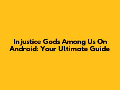 Injustice Gods Among Us On Android: Your Ultimate Guide