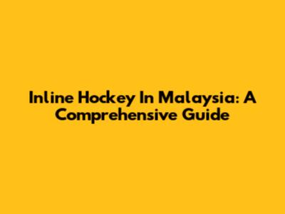 Inline Hockey In Malaysia: A Comprehensive Guide